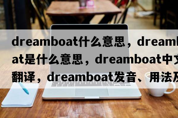 dreamboat什么意思，dreamboat是什么意思，dreamboat中文翻譯，dreamboat發(fā)音、用法及例句