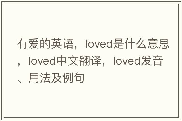 有愛(ài)的英語(yǔ)，loved是什么意思，loved中文翻譯，loved發(fā)音、用法及例句