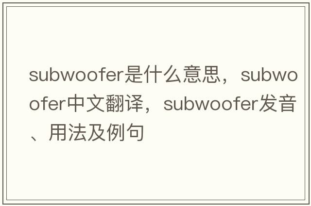 subwoofer是什么意思，subwoofer中文翻譯，subwoofer發(fā)音、用法及例句