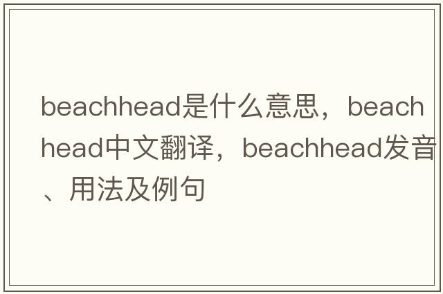 beachhead是什么意思，beachhead中文翻譯，beachhead發(fā)音、用法及例句