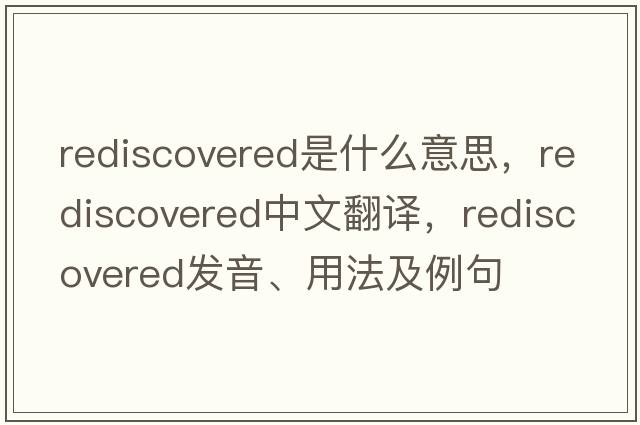rediscovered是什么意思，rediscovered中文翻譯，rediscovered發(fā)音、用法及例句