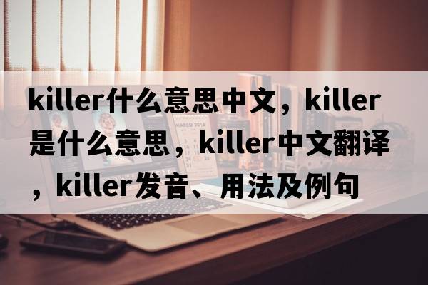 killer什么意思中文，killer是什么意思，killer中文翻譯，killer發(fā)音、用法及例句