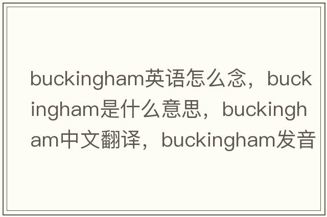 buckingham英語(yǔ)怎么念，Buckingham是什么意思，Buckingham中文翻譯，Buckingham發(fā)音、用法及例句