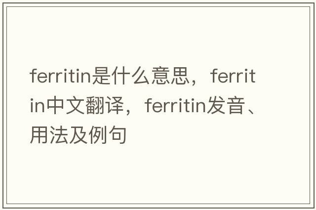 ferritin是什么意思，ferritin中文翻譯，ferritin發(fā)音、用法及例句