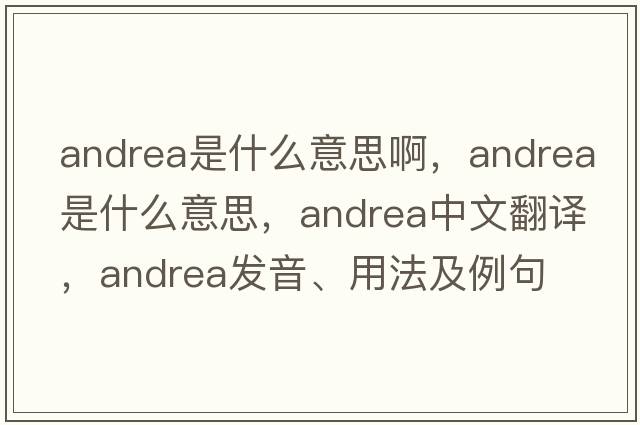 andrea是什么意思啊，andrea是什么意思，andrea中文翻譯，andrea發(fā)音、用法及例句