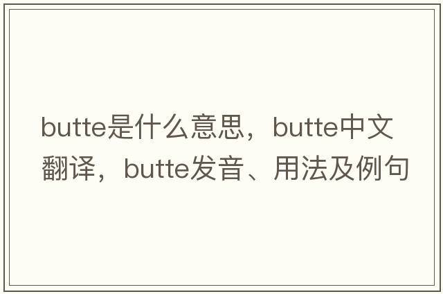 butte是什么意思，butte中文翻譯，butte發(fā)音、用法及例句