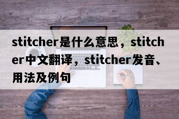 stitcher是什么意思，stitcher中文翻譯，stitcher發(fā)音、用法及例句