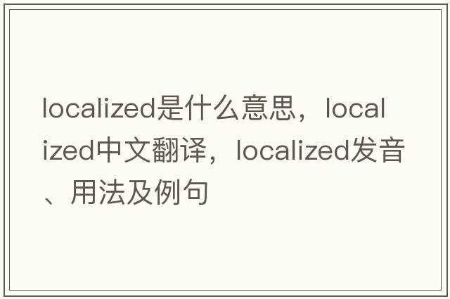 localized是什么意思，localized中文翻譯，localized發(fā)音、用法及例句