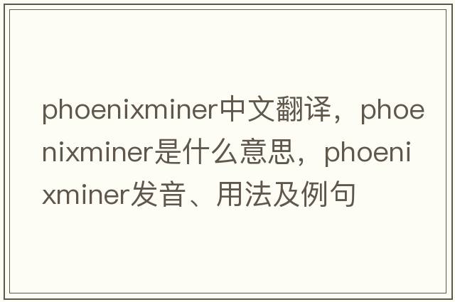 phoenixminer中文翻譯，phoenixminer是什么意思，phoenixminer發(fā)音、用法及例句