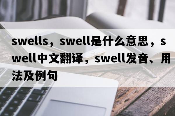 swells，swell是什么意思，swell中文翻譯，swell發(fā)音、用法及例句