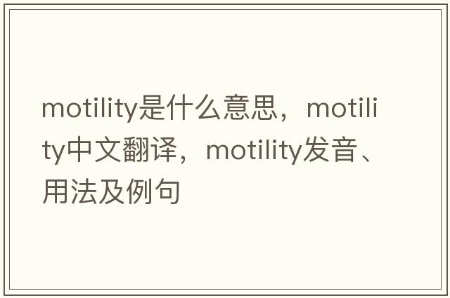 motility是什么意思，motility中文翻譯，motility發(fā)音、用法及例句