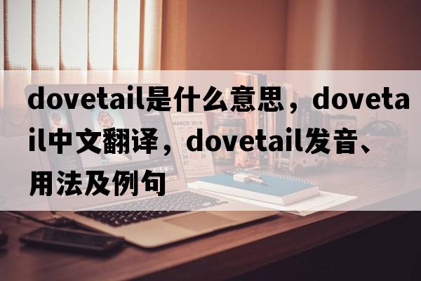 dovetail是什么意思，dovetail中文翻譯，dovetail發(fā)音、用法及例句