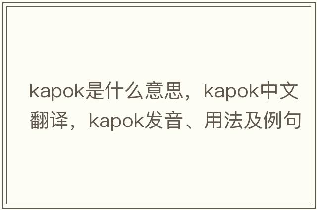 kapok是什么意思，kapok中文翻譯，kapok發(fā)音、用法及例句