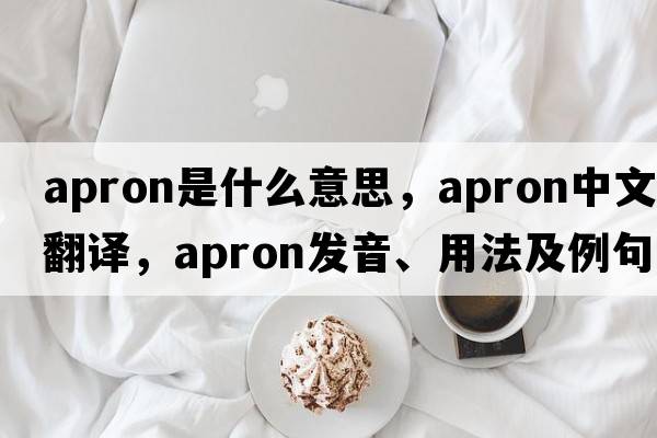 apron是什么意思，apron中文翻譯，apron發(fā)音、用法及例句