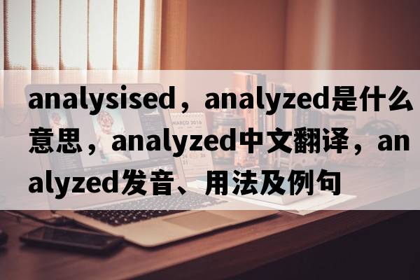 analysised，analyzed是什么意思，analyzed中文翻譯，analyzed發(fā)音、用法及例句