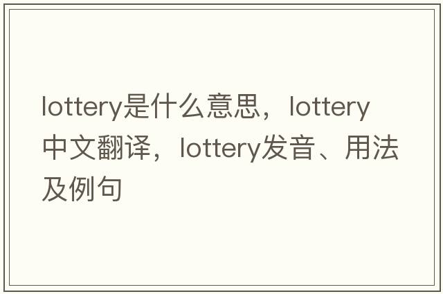 lottery是什么意思，lottery中文翻譯，lottery發(fā)音、用法及例句