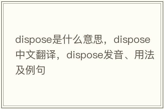 dispose是什么意思，dispose中文翻譯，dispose發(fā)音、用法及例句