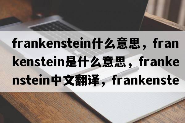 frankenstein什么意思，frankenstein是什么意思，frankenstein中文翻譯，frankenstein發(fā)音、用法及例句