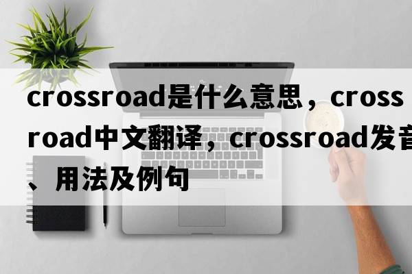 crossroad是什么意思，crossroad中文翻譯，crossroad發(fā)音、用法及例句