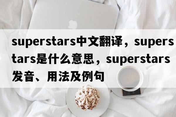 superstars中文翻譯，superstars是什么意思，superstars發(fā)音、用法及例句