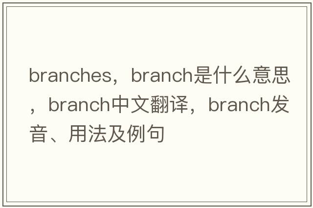 branches，branch是什么意思，branch中文翻譯，branch發(fā)音、用法及例句