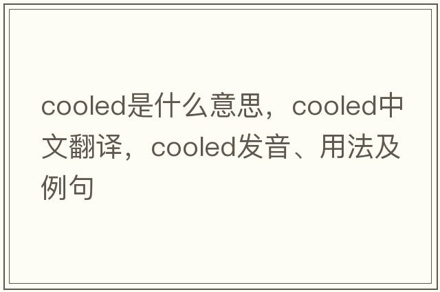 cooled是什么意思，cooled中文翻譯，cooled發(fā)音、用法及例句