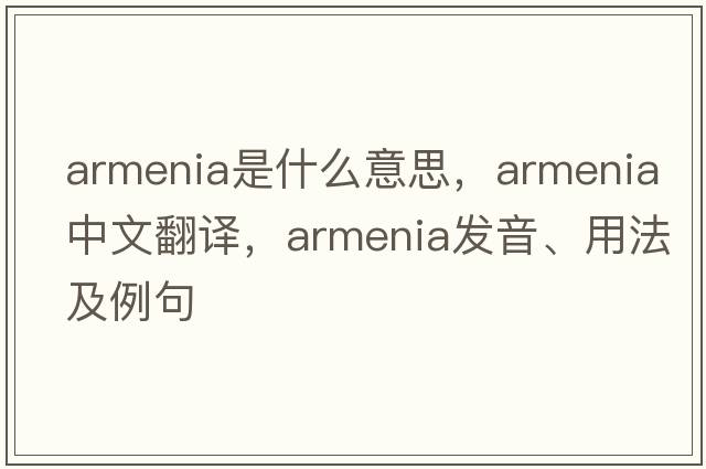 Armenia是什么意思，Armenia中文翻譯，Armenia發(fā)音、用法及例句