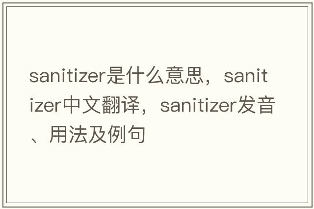 sanitizer是什么意思，sanitizer中文翻譯，sanitizer發(fā)音、用法及例句