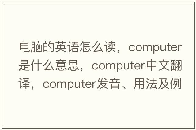 電腦的英語(yǔ)怎么讀，computer是什么意思，computer中文翻譯，computer發(fā)音、用法及例句
