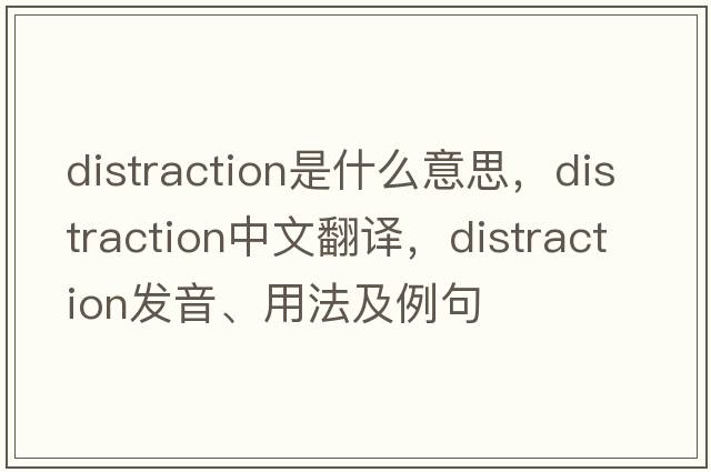 distraction是什么意思，distraction中文翻譯，distraction發(fā)音、用法及例句