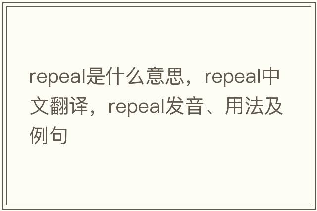 repeal是什么意思，repeal中文翻譯，repeal發(fā)音、用法及例句