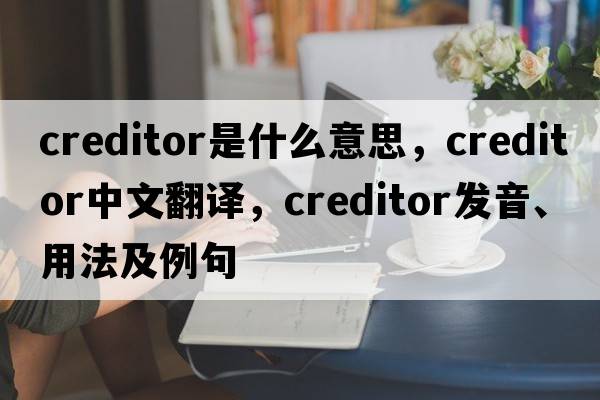 creditor是什么意思，creditor中文翻譯，creditor發(fā)音、用法及例句