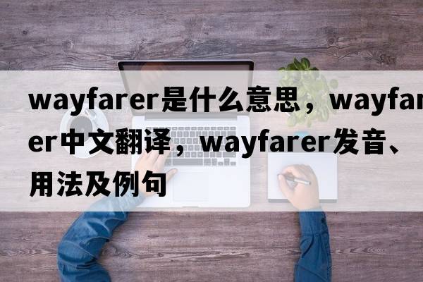 wayfarer是什么意思，wayfarer中文翻譯，wayfarer發(fā)音、用法及例句