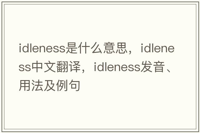 idleness是什么意思，idleness中文翻譯，idleness發(fā)音、用法及例句