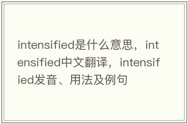 intensified是什么意思，intensified中文翻譯，intensified發(fā)音、用法及例句