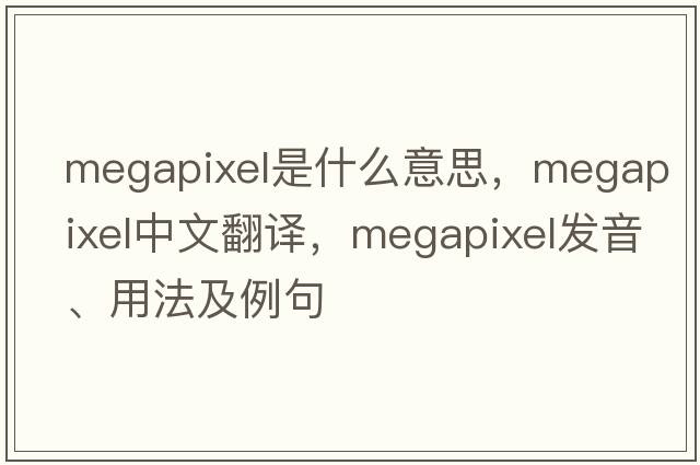 megapixel是什么意思，megapixel中文翻譯，megapixel發(fā)音、用法及例句