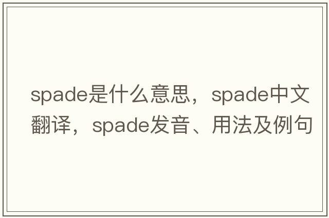 spade是什么意思，spade中文翻譯，spade發(fā)音、用法及例句