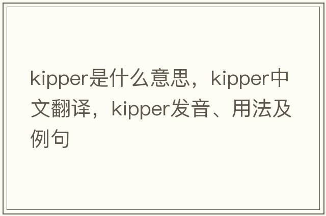 kipper是什么意思，kipper中文翻譯，kipper發(fā)音、用法及例句