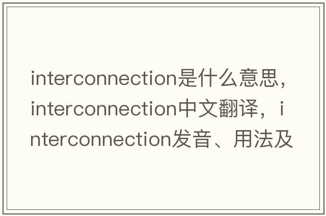 interconnection是什么意思，interconnection中文翻譯，interconnection發(fā)音、用法及例句