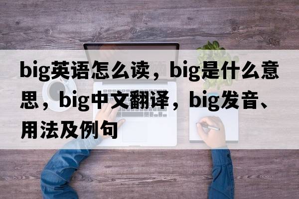 big英語(yǔ)怎么讀，big是什么意思，big中文翻譯，big發(fā)音、用法及例句