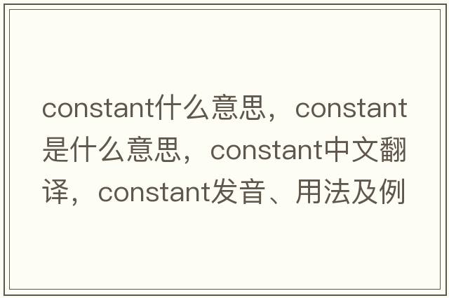 constant什么意思，constant是什么意思，constant中文翻譯，constant發(fā)音、用法及例句