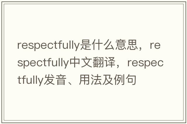 respectfully是什么意思，respectfully中文翻譯，respectfully發(fā)音、用法及例句