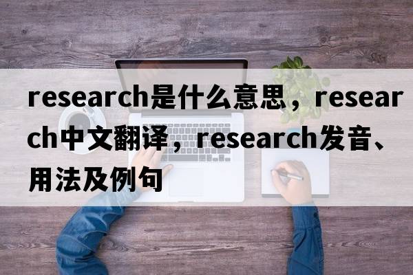 research是什么意思，research中文翻譯，research發(fā)音、用法及例句