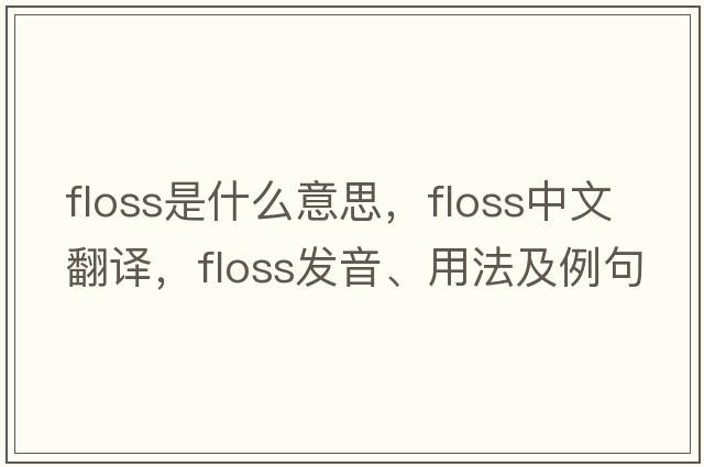 floss是什么意思，floss中文翻譯，floss發(fā)音、用法及例句