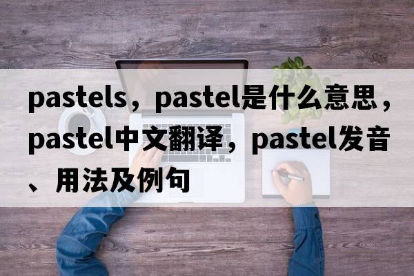pastels，pastel是什么意思，pastel中文翻譯，pastel發(fā)音、用法及例句