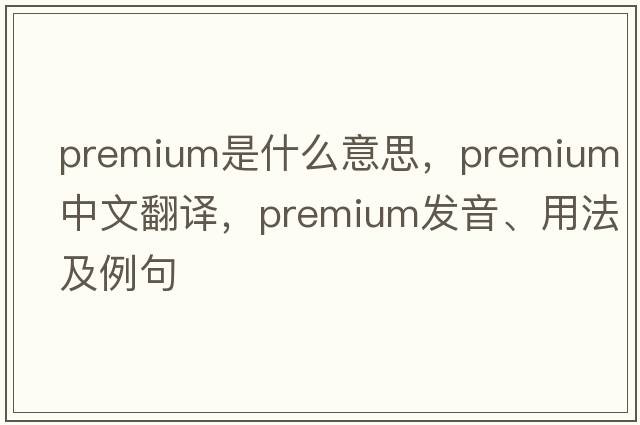 premium是什么意思，premium中文翻譯，premium發(fā)音、用法及例句