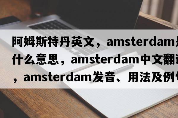 阿姆斯特丹英文，Amsterdam是什么意思，Amsterdam中文翻譯，Amsterdam發(fā)音、用法及例句