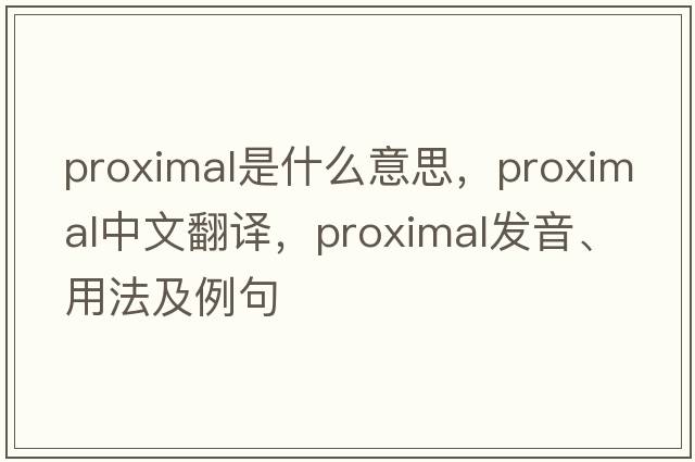 proximal是什么意思，proximal中文翻譯，proximal發(fā)音、用法及例句