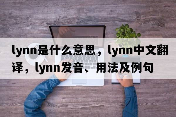 lynn是什么意思，lynn中文翻譯，lynn發(fā)音、用法及例句