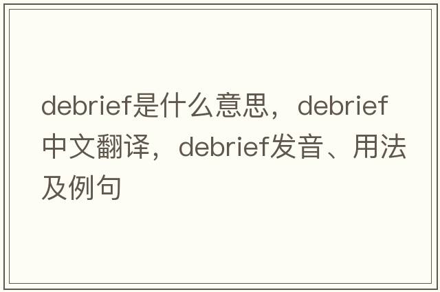 debrief是什么意思，debrief中文翻譯，debrief發(fā)音、用法及例句